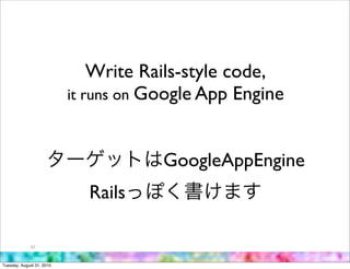 Write Rails-style code,
                           it runs on Google App Engine



                                       GoogleAppEngine
                             Rails

             52



Tuesday, August 31, 2010
 