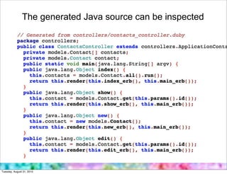 The generated Java source can be inspected




Tuesday, August 31, 2010
 