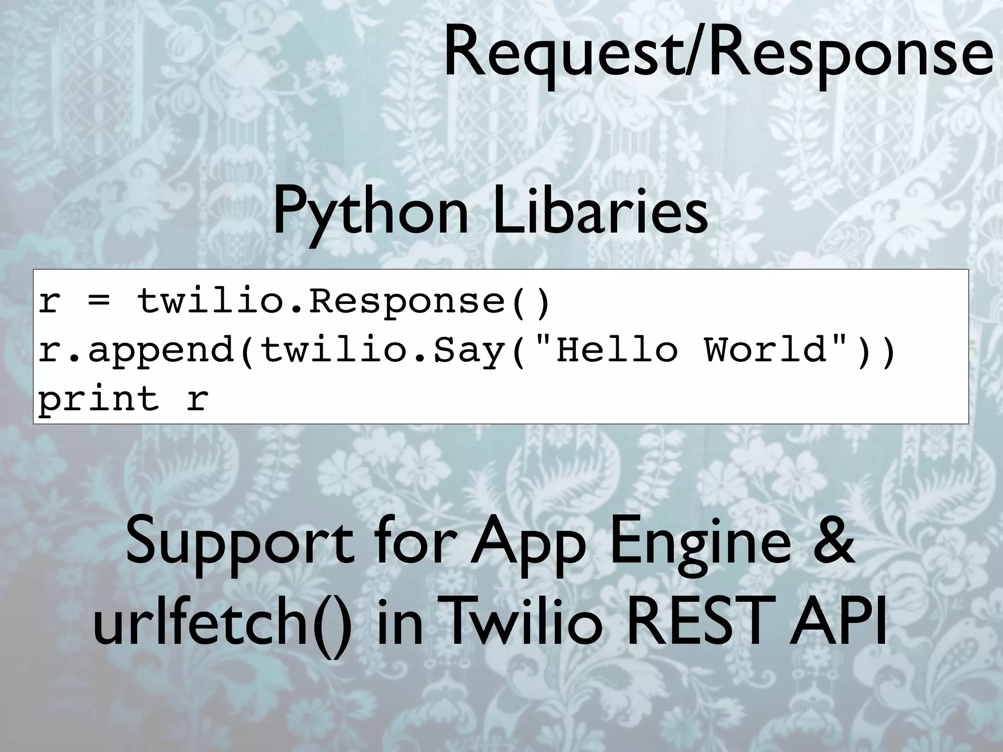 Request/Response

         Python Libaries
r = twilio.Response()
r.append(twilio.Say("Hello World"))
print r


   Support for App Engine &
  urlfetch() in Twilio REST API
 
