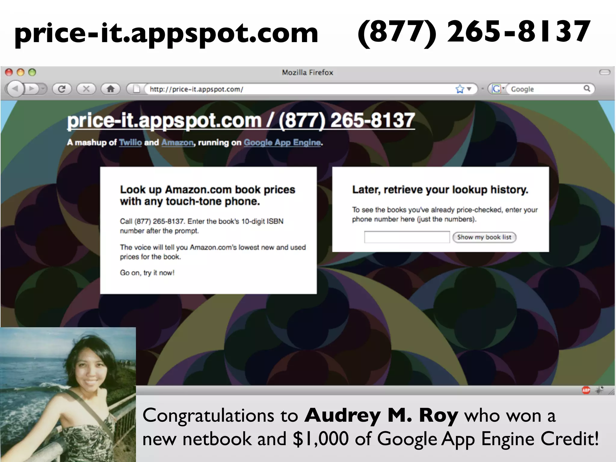 price-it.appspot.com           (877) 265-8137




        Congratulations to Audrey M. Roy who won a
        new netbook and $1,000 of Google App Engine Credit!
 
