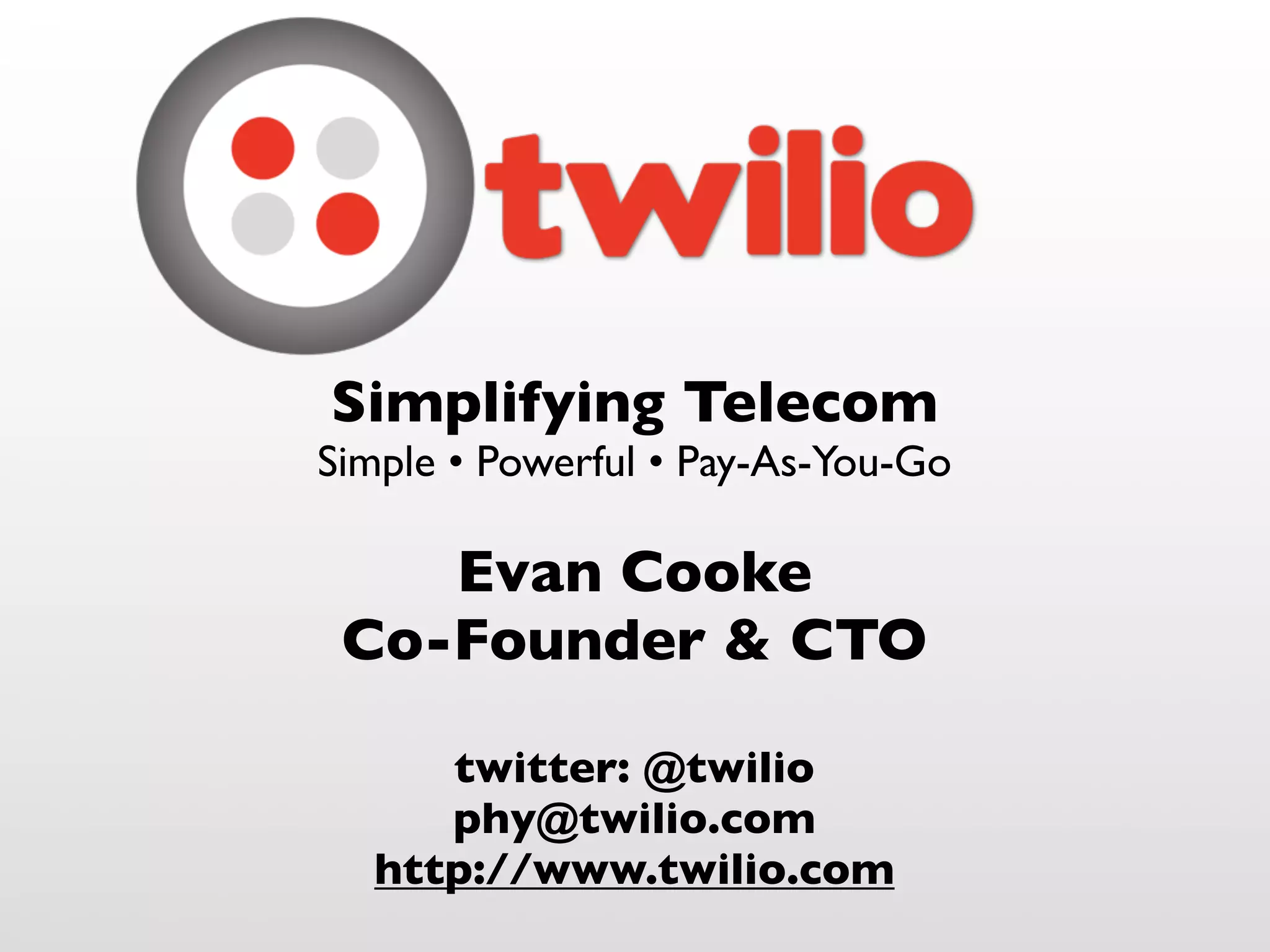 Simplifying Telecom
Simple • Powerful • Pay-As-You-Go

    Evan Cooke
 Co-Founder & CTO

     twitter: @twilio
     phy@twilio.com
  http://www.twilio.com
 