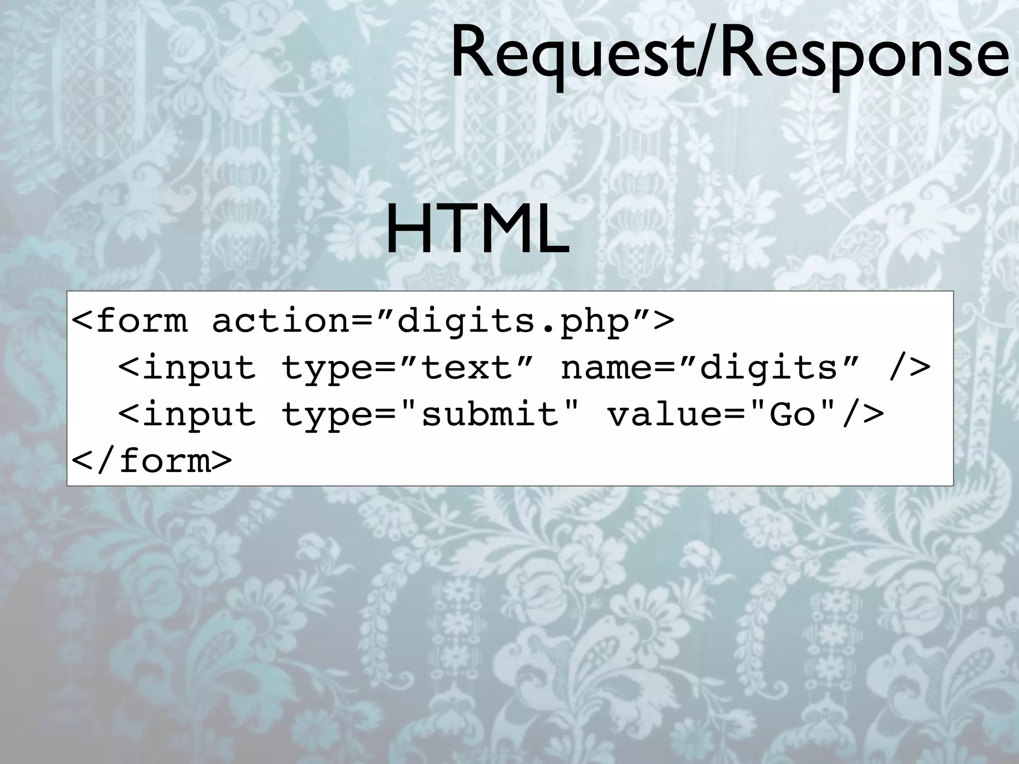 Request/Response

             HTML
<form action=”digits.php”>
  <input type=”text” name=”digits” />
  <input type="submit" value="Go"/>
</form>
 
