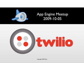 App Engine Meetup
   2009-10-05




Copyright 2009 Twilio
 