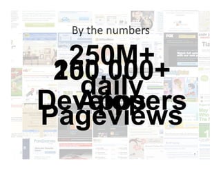 By the numbers 

  250M+
 100,000+
 250,000+
   daily
Developers
   Apps
Pageviews
                    7
                        7
 