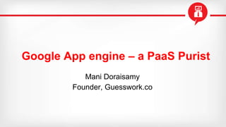 Google App engine – a PaaS Purist
Mani Doraisamy
Founder, Guesswork.co
 