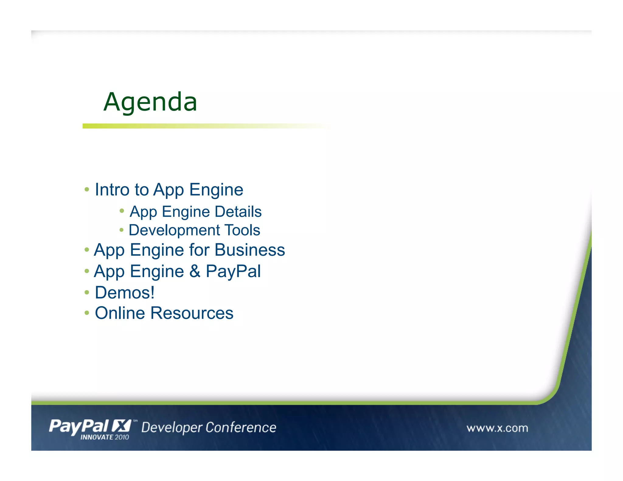 Agenda
• Intro to App Engine
• App Engine Details
• Development Tools
• App Engine for Business
• App Engine & PayPal
• Demos!
• Online Resources
 