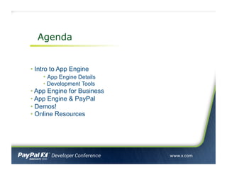 Agenda
• Intro to App Engine
• App Engine Details
• Development Tools
• App Engine for Business
• App Engine & PayPal
• De...