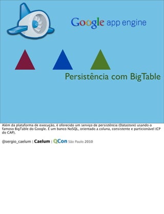 Persistência com BigTable




Além da plataforma de execução, é oferecido um serviço de persistência (Datastore) usando o
...