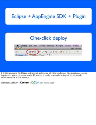 Eclipse + AppEngine SDK + Plugin



                               One-click deploy




E é ridiculamente fácil fazer o de...