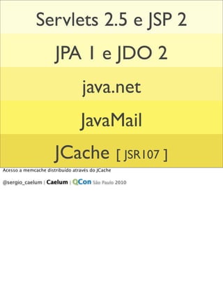 Servlets 2.5 e JSP 2
                      JPA 1 e JDO 2
                                  java.net
                      ...