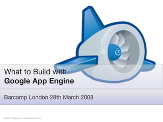 What to Build with
Google App Engine

Barcamp London 28th March 2008


gareth rushgrove | morethanseven.net
 