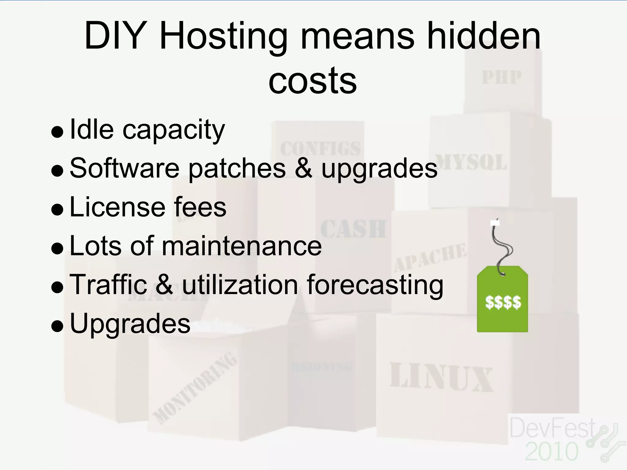 DIY Hosting means hidden
           costs
Idle capacity
Software patches & upgrades
License fees
Lots of maintenance
Traffic & utilization forecasting
Upgrades
 