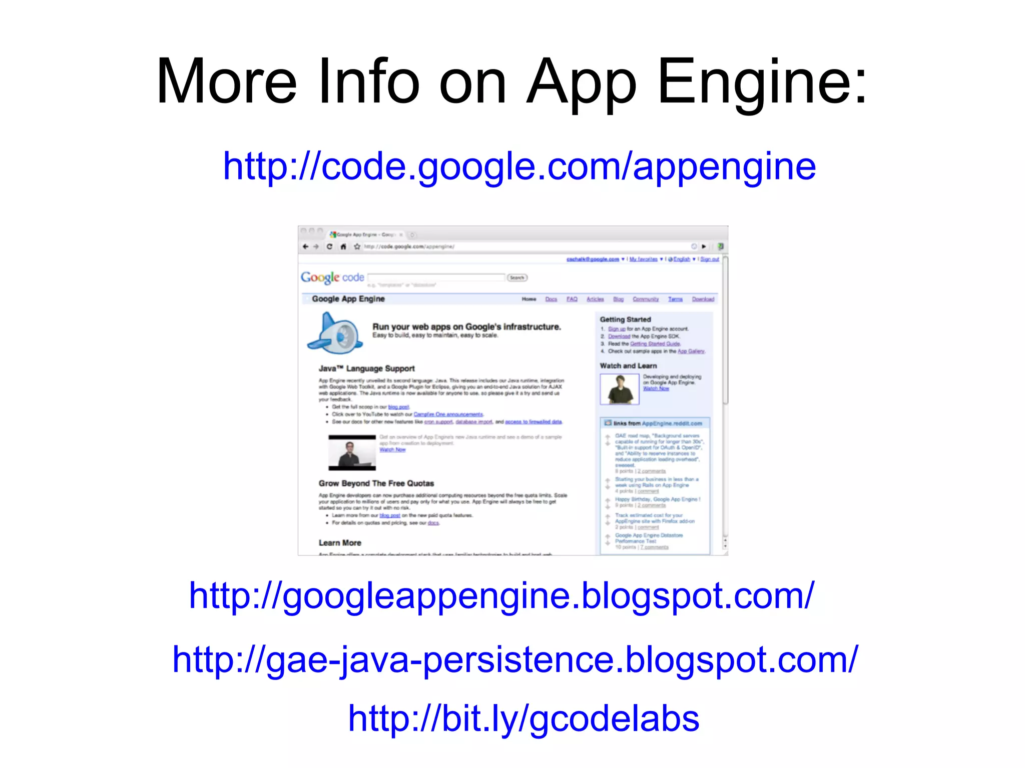More Info on App Engine:
   http://code.google.com/appengine




 http://googleappengine.blogspot.com/
http://gae-java-persistence.blogspot.com/
          http://bit.ly/gcodelabs
 