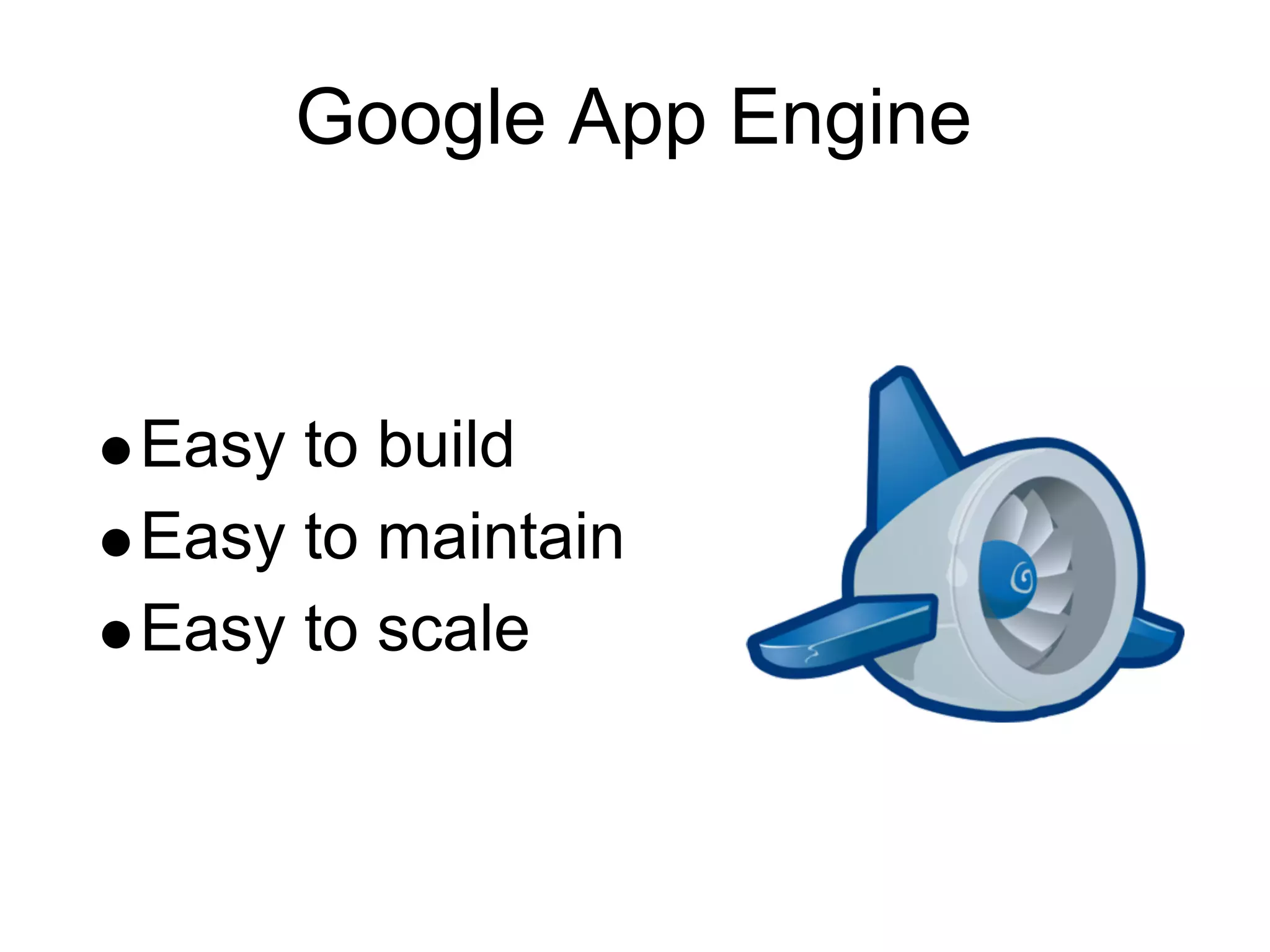 Google App Engine



Easy to build
Easy to maintain
Easy to scale
 