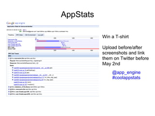 AppStats

           Win a T-shirt

           Upload before/after
           screenshots and link
           them on Twitter before
           May 2nd
               @app_engine
               #coolappstats
 