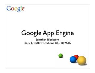 Google App Engine
         Jonathan Blocksom
Stack Overﬂow DevDays DC, 10/26/09
 