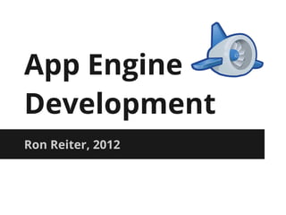 App Engine
Development
Ron Reiter, 2012
 