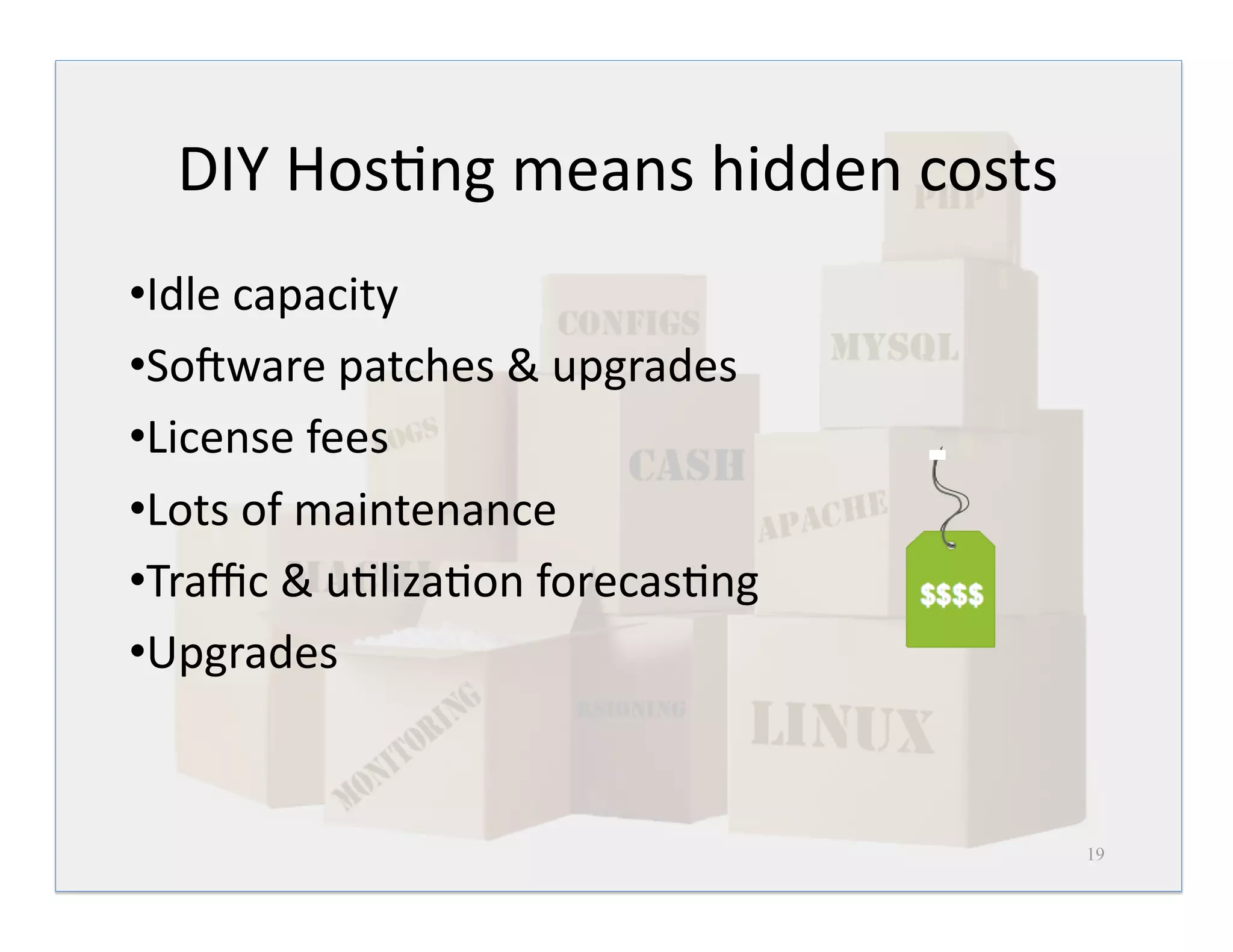 DIY Hos<ng means hidden costs 
• Idle capacity 
• So>ware patches & upgrades 
• License fees 
• Lots of maintenance 
• Traﬃc & u<liza<on forecas<ng 
• Upgrades 


                                   19
 