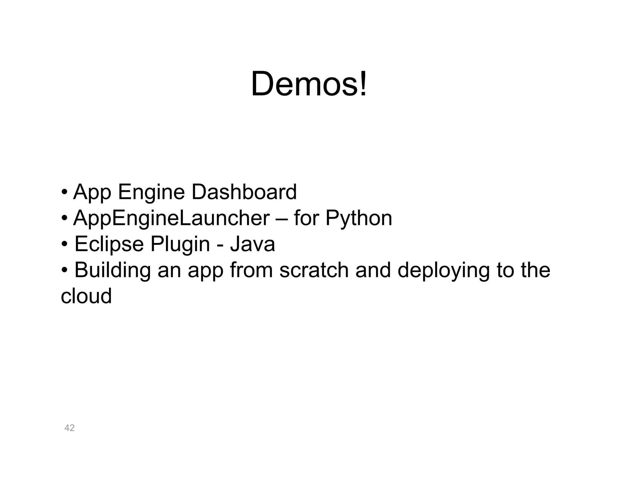 Demos!


•  App Engine Dashboard
•  AppEngineLauncher – for Python
•  Eclipse Plugin - Java
•  Building an app from scratch and deploying to the
cloud




42
 
