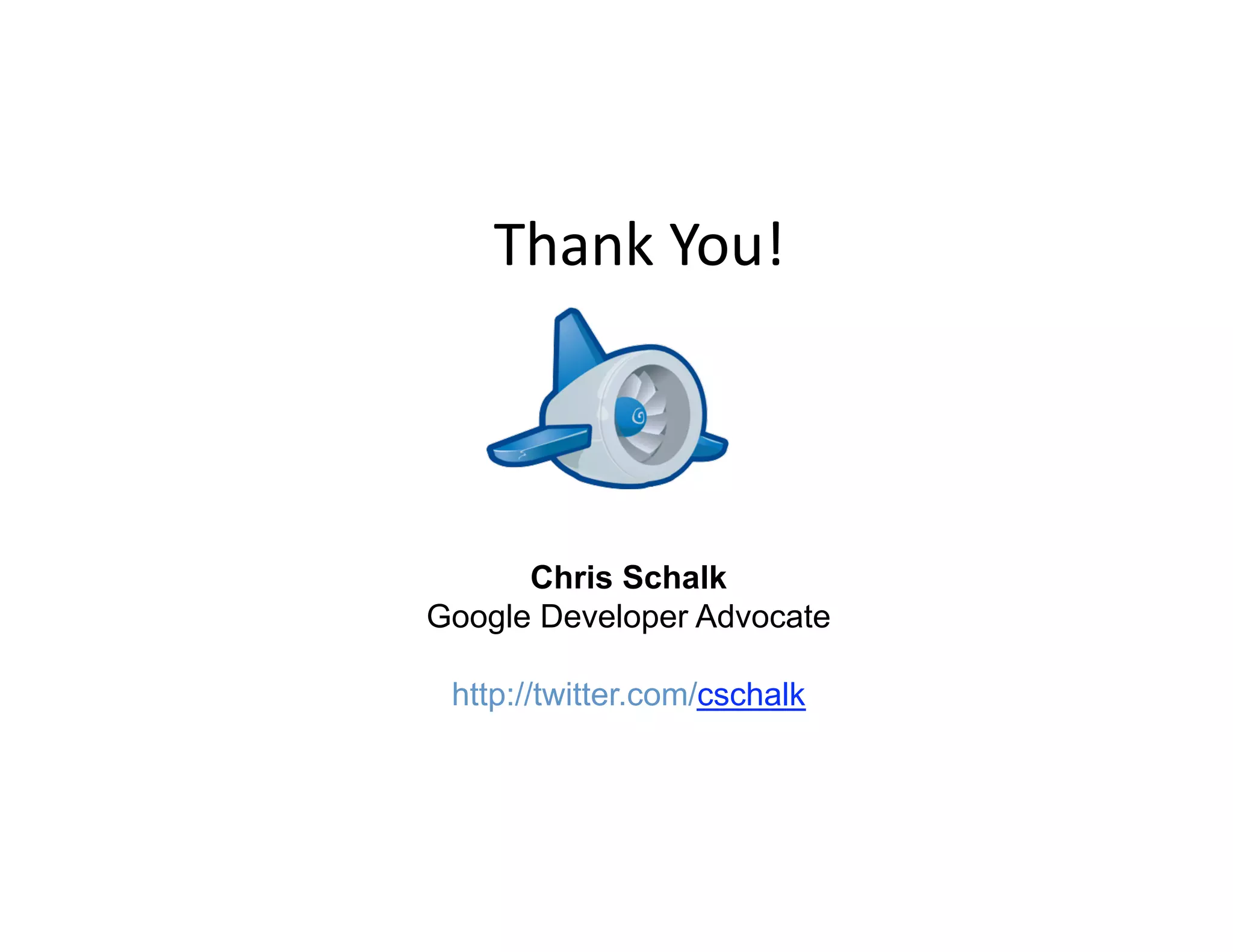 Thank You! 



      Chris Schalk
Google Developer Advocate

 http://twitter.com/cschalk
 