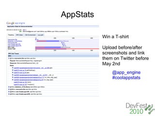 AppStats

           Win a T-shirt

           Upload before/after
           screenshots and link
           them on Twitter before
           May 2nd
               @app_engine
               #coolappstats
 