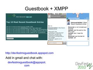Guestbook + XMPP




http://devfestmxguestbook.appspot.com
Add in gmail and chat with:
 devfestmxguestbook@appspot.
             com
 
