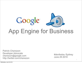 App Engine for Business


    Patrick Chanezon
    Developer Advocate
                                  #devfestau Sydney
    chanezon@google.com
    http://twitter.com/chanezon   June 29 2010
                                                      2

Wednesday, June 30, 2010
 