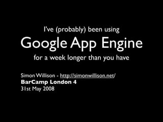 I’ve (probably) been using

Google App Engine
     for a week longer than you have

Simon Willison - http://simonwillison.net/
BarCamp London 4
31st May 2008