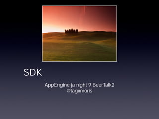 SDK
      AppEngine ja night 9 BeerTalk2
              @tagomoris
 