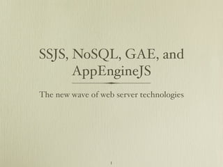 SSJS, NoSQL, GAE, and
      AppEngineJS
The new wave of web server technologies




                   1
 