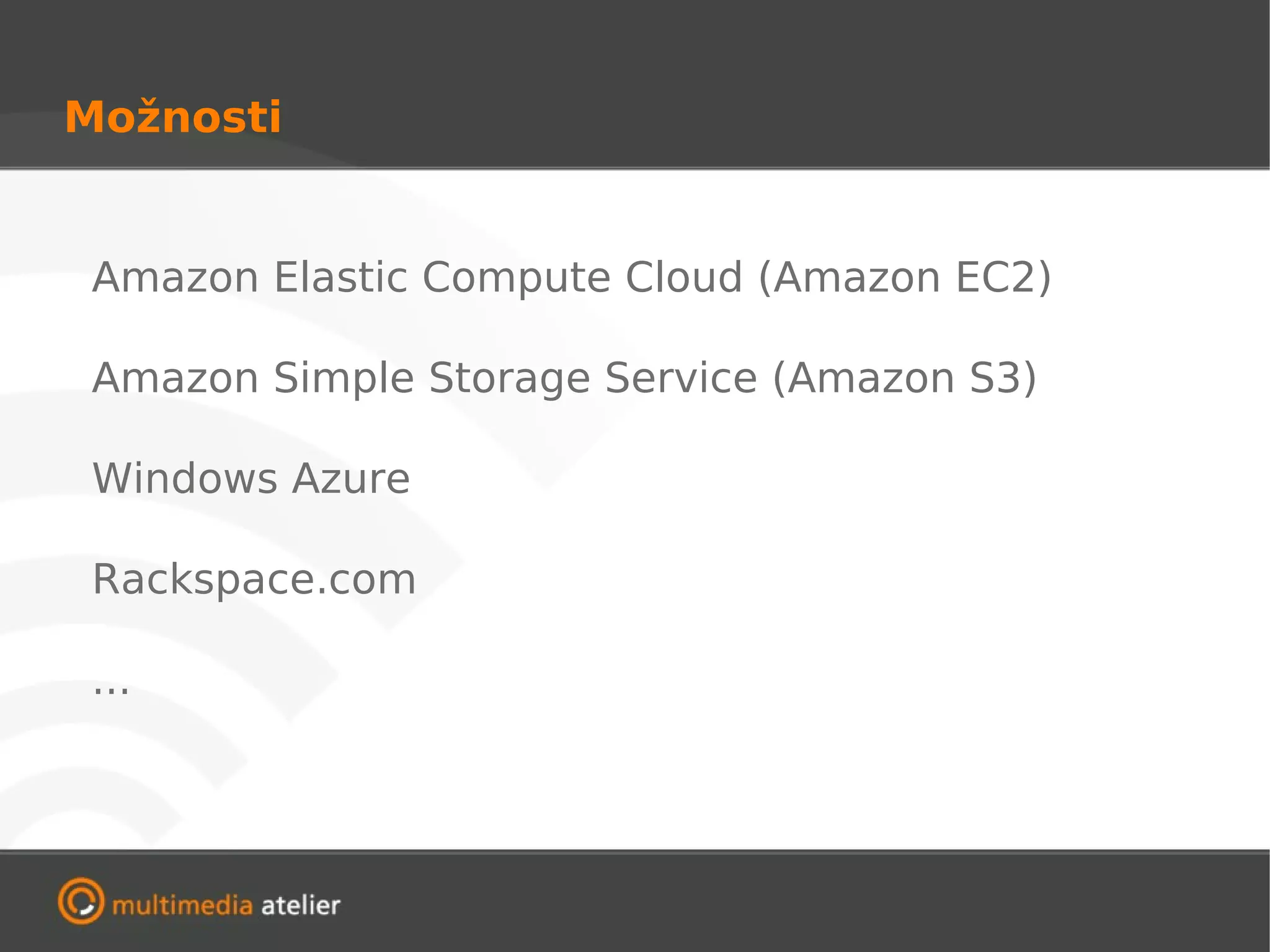 Možnosti


 Amazon Elastic Compute Cloud (Amazon EC2)

 Amazon Simple Storage Service (Amazon S3)

 Windows Azure

 Rackspace.com

 ...
 