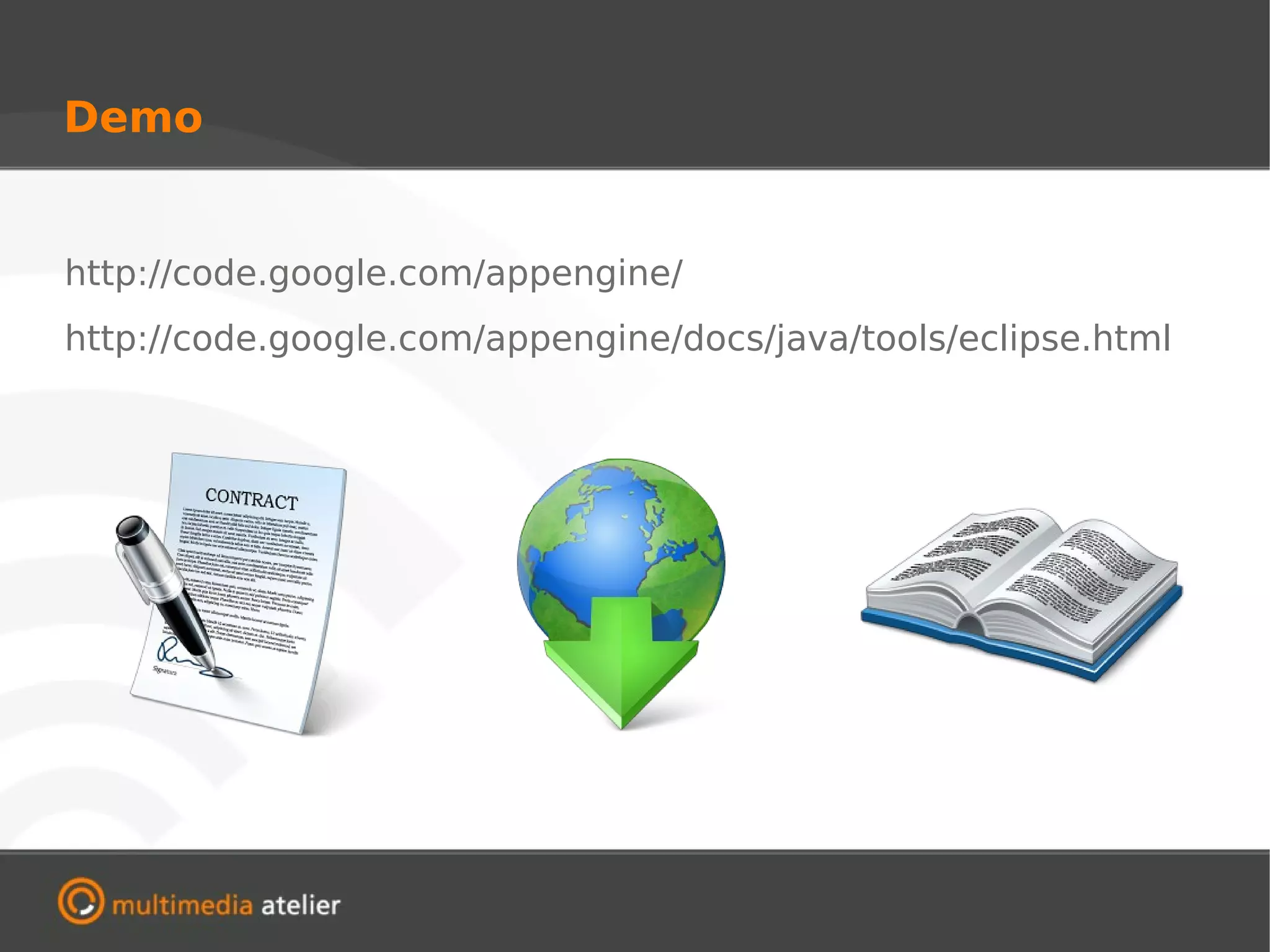 Demo


http://code.google.com/appengine/
http://code.google.com/appengine/docs/java/tools/eclipse.html
 
