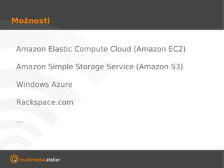 Možnosti


 Amazon Elastic Compute Cloud (Amazon EC2)

 Amazon Simple Storage Service (Amazon S3)

 Windows Azure

 Rackspace.com

 ...
 