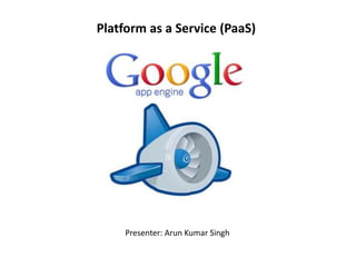 Platform as a Service (PaaS)
Presenter: Arun Kumar Singh
 