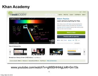 Khan Academy




                               SALMAN KHAN

                  www.youtube.com/watch?v=gM95HHI4gLk#t=0m15s
                                         11

Friday, March 23, 2012
 