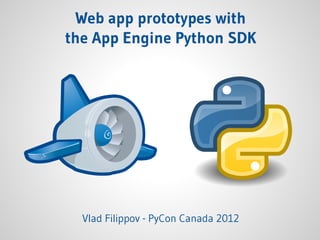 Web app prototypes with
the App Engine Python SDK
Vlad Filippov - PyCon Canada 2012
 