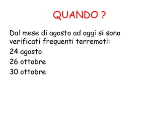 QUANDO ?
Dal mese di agosto ad oggi si sono
verificati frequenti terremoti:
24 agosto
26 ottobre
30 ottobre
 