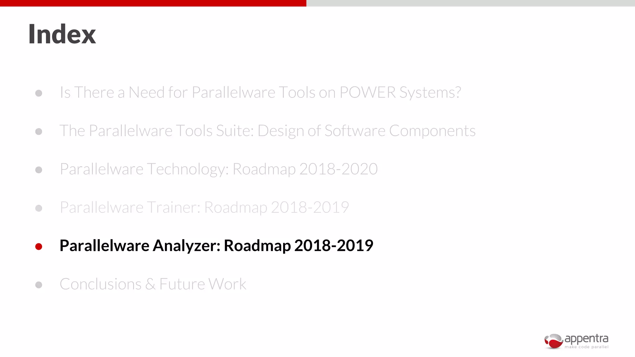 Index
● Is There a Need for Parallelware Tools on POWER Systems?
● The Parallelware Tools Suite: Design of Software Components
● Parallelware Technology: Roadmap 2018-2020
● Parallelware Trainer: Roadmap 2018-2019
● Parallelware Analyzer: Roadmap 2018-2019
● Conclusions & Future Work
 
