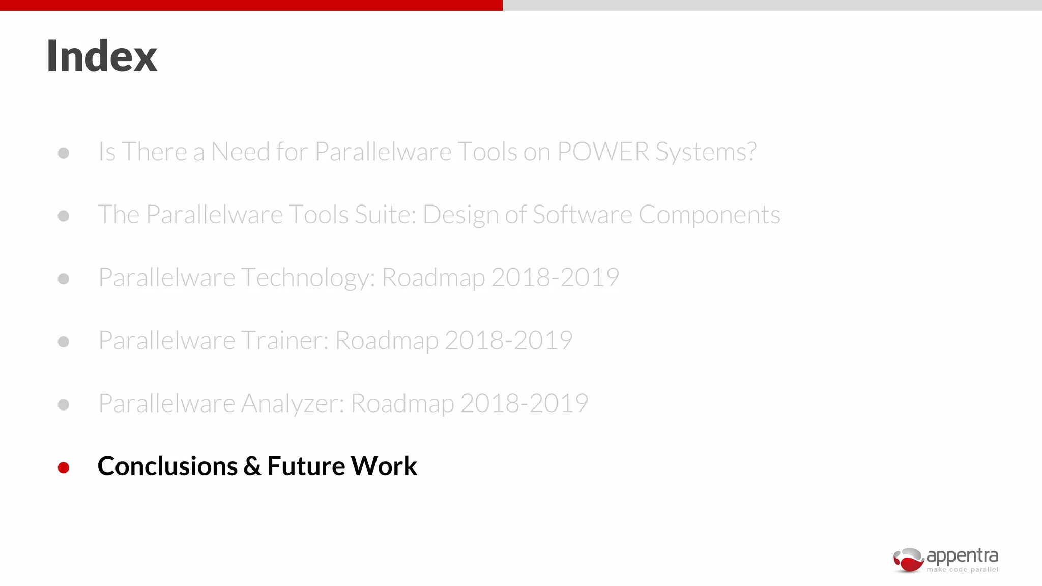 Index
● Is There a Need for Parallelware Tools on POWER Systems?
● The Parallelware Tools Suite: Design of Software Components
● Parallelware Technology: Roadmap 2018-2019
● Parallelware Trainer: Roadmap 2018-2019
● Parallelware Analyzer: Roadmap 2018-2019
● Conclusions & Future Work
 