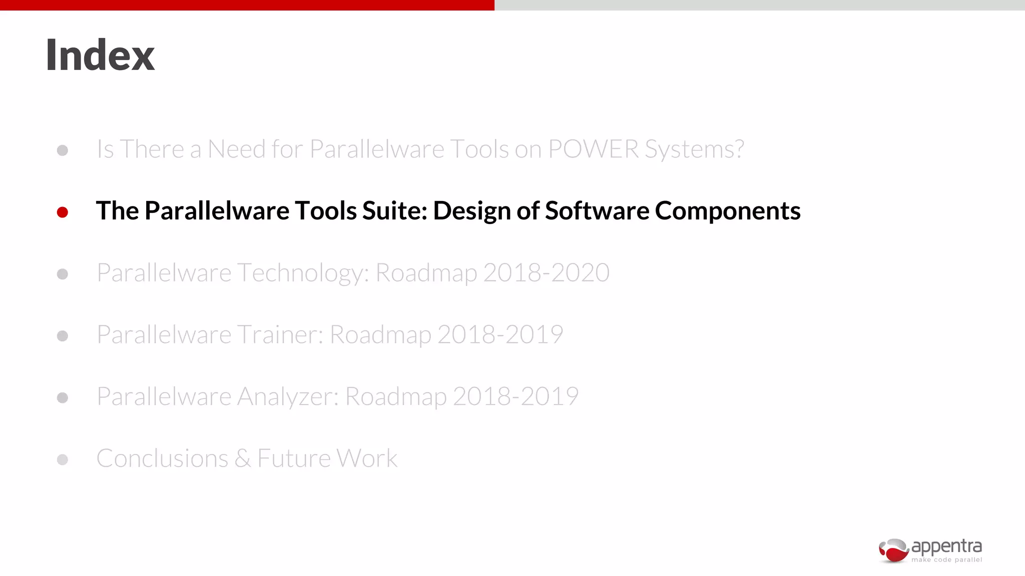 Index
● Is There a Need for Parallelware Tools on POWER Systems?
● The Parallelware Tools Suite: Design of Software Components
● Parallelware Technology: Roadmap 2018-2020
● Parallelware Trainer: Roadmap 2018-2019
● Parallelware Analyzer: Roadmap 2018-2019
● Conclusions & Future Work
 