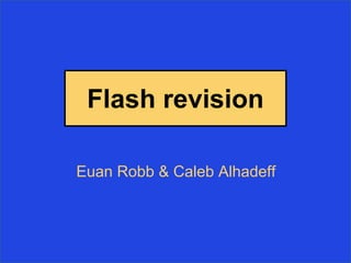 Flash revision
Euan Robb & Caleb Alhadeff
 