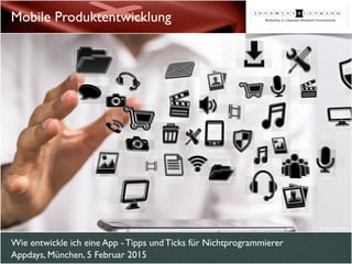 Wie entwickle ich eine App - Tipps und Ticks für Nichtprogrammierer
Appdays, München, 5 Februar 2015
Mobile Produktentwicklung
© vege - Fotolia.com
 