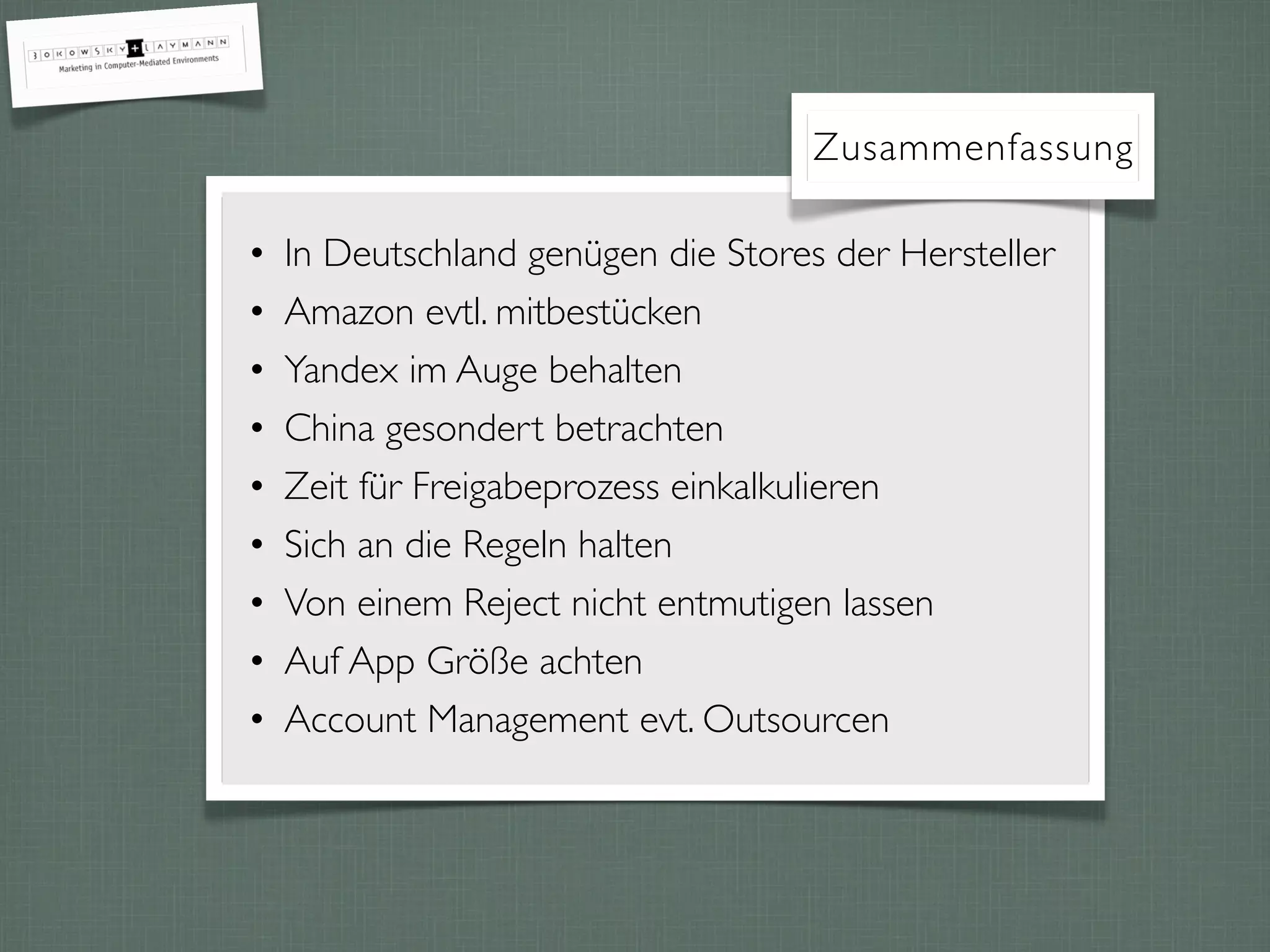 Zusammenfassung
• In Deutschland genügen die Stores der Hersteller
• Amazon evtl. mitbestücken
• Yandex im Auge behalten
• China gesondert betrachten
• Zeit für Freigabeprozess einkalkulieren
• Sich an die Regeln halten
• Von einem Reject nicht entmutigen lassen
• Auf App Größe achten
• Account Management evt. Outsourcen
 
