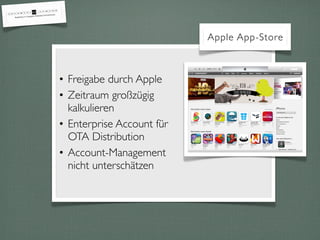 • Freigabe durch Apple
• Zeitraum großzügig
kalkulieren
• Enterprise Account für
OTA Distribution
• Account-Management
nicht unterschätzen
Apple App-Store
 