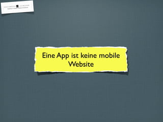 Eine App ist keine mobile
Website
 