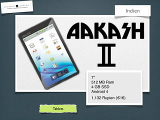 Indien
7“
512 MB Ram
4 GB SSD
Android 4
1,132 Rupien (€16)
Tablets
 