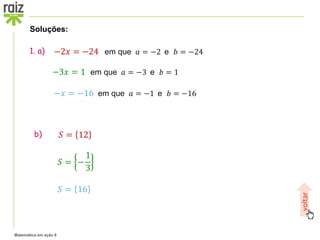 Matemática em ação 9
1. a)
b)
voltar
−2𝑥 = −24 em que 𝑎 = −2 e 𝑏 = −24
−3𝑥 = 1 em que 𝑎 = −3 e 𝑏 = 1
−𝑥 = −16 em que 𝑎 = −1 e 𝑏 = −16
Soluções:
𝑆 = 12
𝑆 = −
1
3
𝑆 = 16
 