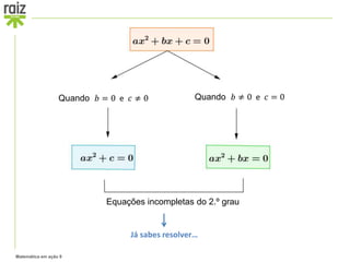 Matemática em ação 9
Já sabes resolver…
Quando 𝑏 = 0 e 𝑐 ≠ 0 Quando 𝑏 ≠ 0 e 𝑐 = 0
Equações incompletas do 2.º grau
 