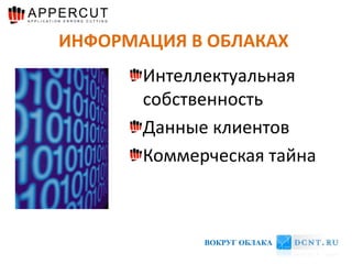 ИНФОРМАЦИЯ В ОБЛАКАХ
       Интеллектуальная
       собственность
       Данные клиентов
       Коммерческая тайна



             ВОКРУГ ОБЛАКА
 