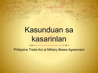 Kasunduan sa 
kasarinlan 
Philippine Trade Act at Military Bases Agreement 
 